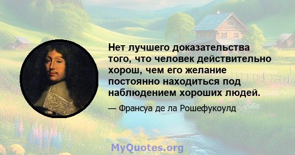 Нет лучшего доказательства того, что человек действительно хорош, чем его желание постоянно находиться под наблюдением хороших людей.