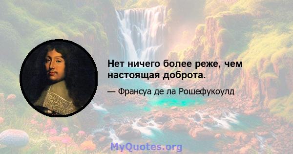 Нет ничего более реже, чем настоящая доброта.