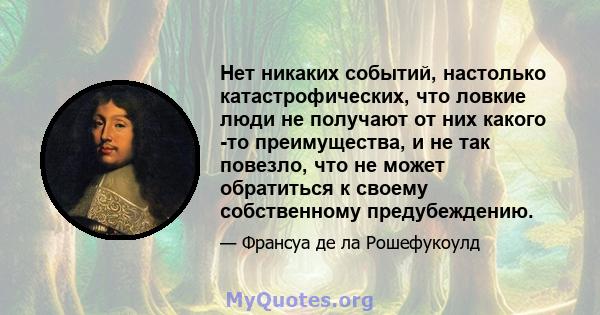 Нет никаких событий, настолько катастрофических, что ловкие люди не получают от них какого -то преимущества, и не так повезло, что не может обратиться к своему собственному предубеждению.