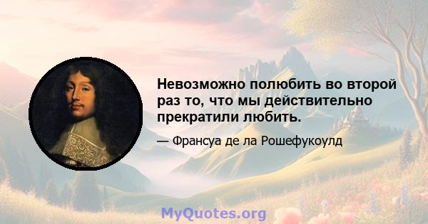 Невозможно полюбить во второй раз то, что мы действительно прекратили любить.