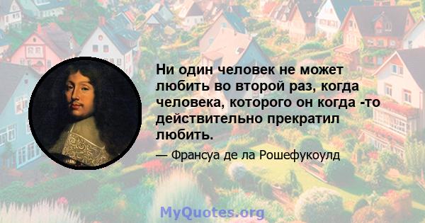 Ни один человек не может любить во второй раз, когда человека, которого он когда -то действительно прекратил любить.