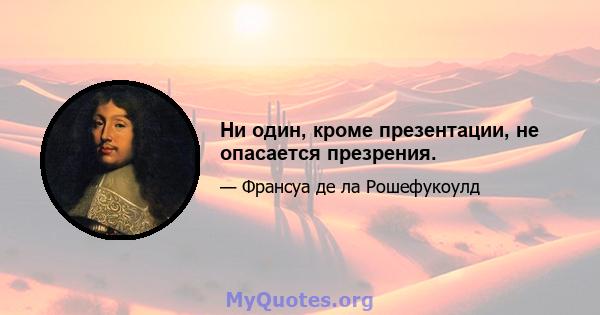 Ни один, кроме презентации, не опасается презрения.