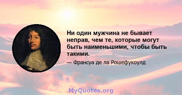 Ни один мужчина не бывает неправ, чем те, которые могут быть наименьшими, чтобы быть такими.