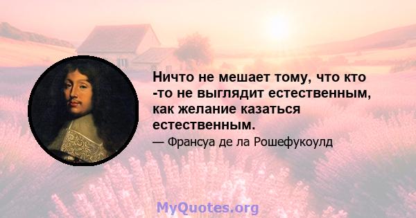 Ничто не мешает тому, что кто -то не выглядит естественным, как желание казаться естественным.