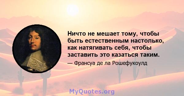 Ничто не мешает тому, чтобы быть естественным настолько, как натягивать себя, чтобы заставить это казаться таким.