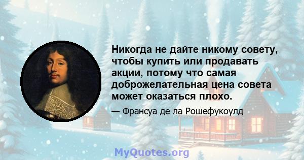 Никогда не дайте никому совету, чтобы купить или продавать акции, потому что самая доброжелательная цена совета может оказаться плохо.