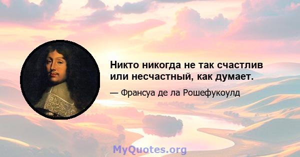 Никто никогда не так счастлив или несчастный, как думает.