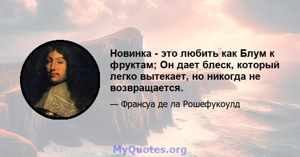 Новинка - это любить как Блум к фруктам; Он дает блеск, который легко вытекает, но никогда не возвращается.