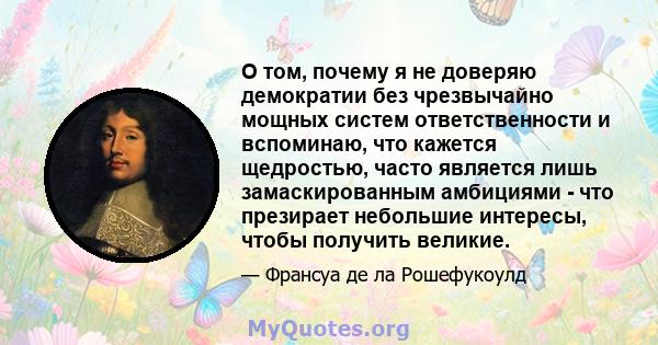 О том, почему я не доверяю демократии без чрезвычайно мощных систем ответственности и вспоминаю, что кажется щедростью, часто является лишь замаскированным амбициями - что презирает небольшие интересы, чтобы получить