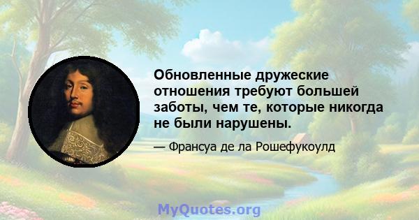 Обновленные дружеские отношения требуют большей заботы, чем те, которые никогда не были нарушены.