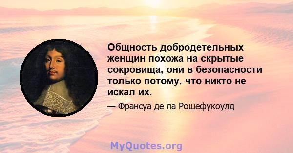 Общность добродетельных женщин похожа на скрытые сокровища, они в безопасности только потому, что никто не искал их.