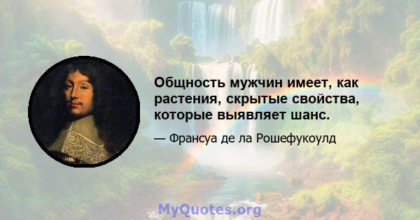 Общность мужчин имеет, как растения, скрытые свойства, которые выявляет шанс.