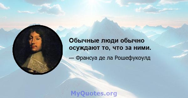 Обычные люди обычно осуждают то, что за ними.