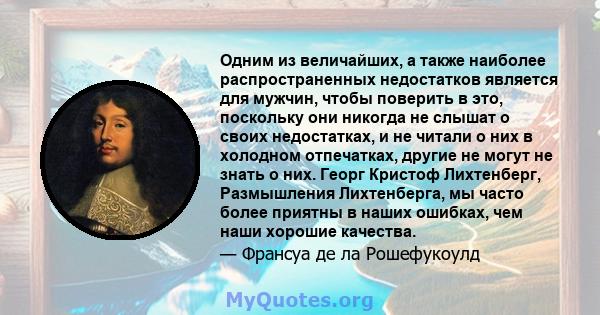 Одним из величайших, а также наиболее распространенных недостатков является для мужчин, чтобы поверить в это, поскольку они никогда не слышат о своих недостатках, и не читали о них в холодном отпечатках, другие не могут 