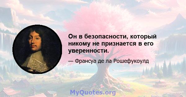 Он в безопасности, который никому не признается в его уверенности.