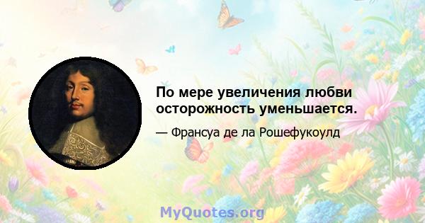 По мере увеличения любви осторожность уменьшается.