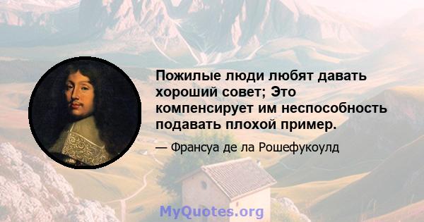 Пожилые люди любят давать хороший совет; Это компенсирует им неспособность подавать плохой пример.