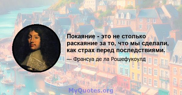 Покаяние - это не столько раскаяние за то, что мы сделали, как страх перед последствиями.