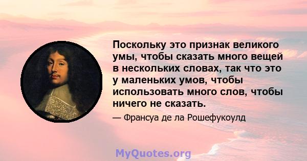 Поскольку это признак великого умы, чтобы сказать много вещей в нескольких словах, так что это у маленьких умов, чтобы использовать много слов, чтобы ничего не сказать.