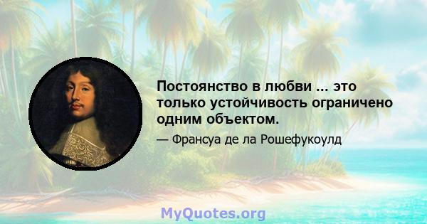 Постоянство в любви ... это только устойчивость ограничено одним объектом.