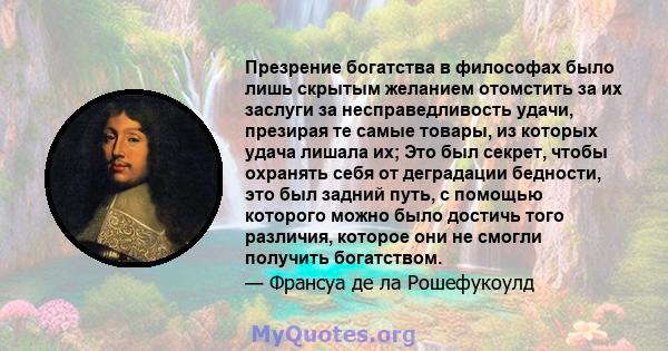 Презрение богатства в философах было лишь скрытым желанием отомстить за их заслуги за несправедливость удачи, презирая те самые товары, из которых удача лишала их; Это был секрет, чтобы охранять себя от деградации