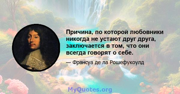 Причина, по которой любовники никогда не устают друг друга, заключается в том, что они всегда говорят о себе.