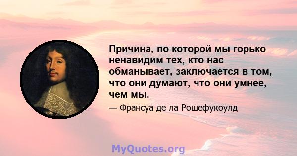 Причина, по которой мы горько ненавидим тех, кто нас обманывает, заключается в том, что они думают, что они умнее, чем мы.