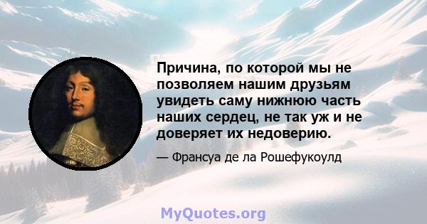 Причина, по которой мы не позволяем нашим друзьям увидеть саму нижнюю часть наших сердец, не так уж и не доверяет их недоверию.