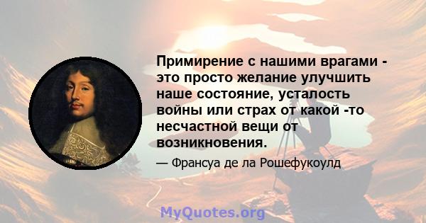 Примирение с нашими врагами - это просто желание улучшить наше состояние, усталость войны или страх от какой -то несчастной вещи от возникновения.