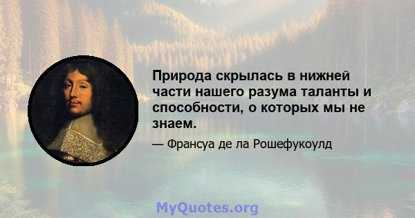 Природа скрылась в нижней части нашего разума таланты и способности, о которых мы не знаем.