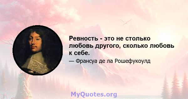 Ревность - это не столько любовь другого, сколько любовь к себе.