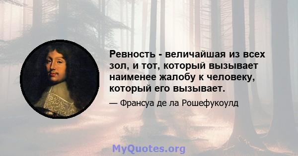 Ревность - величайшая из всех зол, и тот, который вызывает наименее жалобу к человеку, который его вызывает.