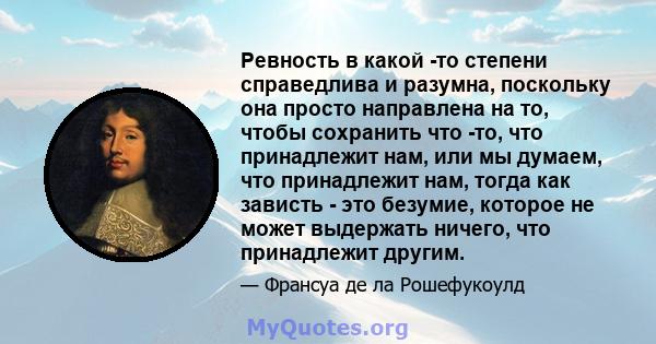 Ревность в какой -то степени справедлива и разумна, поскольку она просто направлена ​​на то, чтобы сохранить что -то, что принадлежит нам, или мы думаем, что принадлежит нам, тогда как зависть - это безумие, которое не