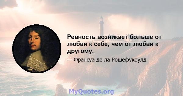 Ревность возникает больше от любви к себе, чем от любви к другому.