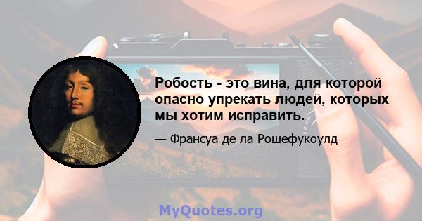 Робость - это вина, для которой опасно упрекать людей, которых мы хотим исправить.