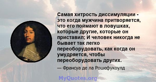 Самая хитрость диссимуляции - это когда мужчина притворяется, что его поймают в ловушках, которые другие, которые он приставил; И человек никогда не бывает так легко переоборудовать, как когда он умудряется, чтобы