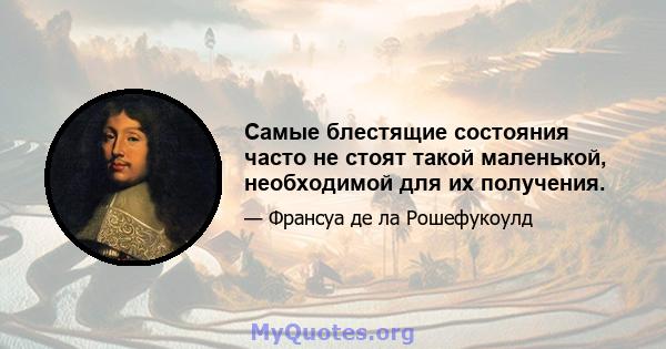 Самые блестящие состояния часто не стоят такой маленькой, необходимой для их получения.