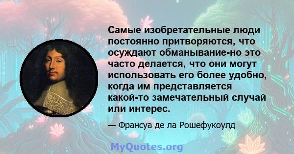 Самые изобретательные люди постоянно притворяются, что осуждают обманывание-но это часто делается, что они могут использовать его более удобно, когда им представляется какой-то замечательный случай или интерес.