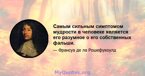 Самым сильным симптомом мудрости в человеке является его разумное о его собственных фальши.