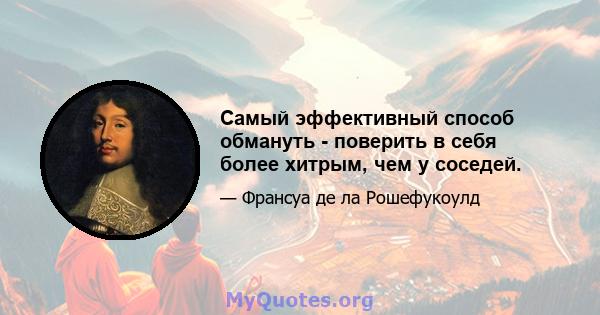 Самый эффективный способ обмануть - поверить в себя более хитрым, чем у соседей.