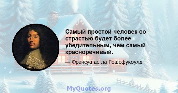 Самый простой человек со страстью будет более убедительным, чем самый красноречивый.