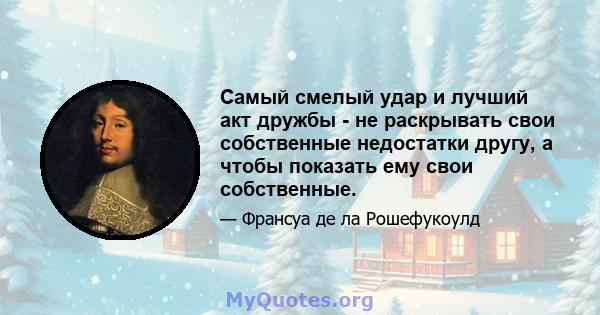 Самый смелый удар и лучший акт дружбы - не раскрывать свои собственные недостатки другу, а чтобы показать ему свои собственные.