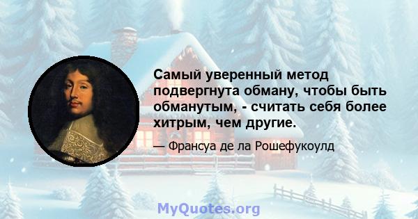 Самый уверенный метод подвергнута обману, чтобы быть обманутым, - считать себя более хитрым, чем другие.