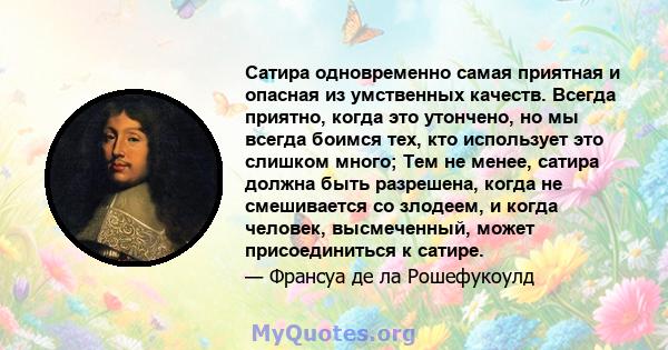 Сатира одновременно самая приятная и опасная из умственных качеств. Всегда приятно, когда это утончено, но мы всегда боимся тех, кто использует это слишком много; Тем не менее, сатира должна быть разрешена, когда не