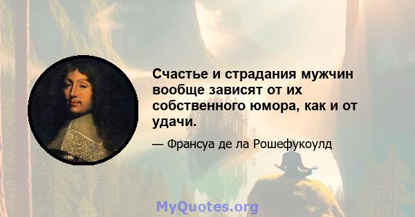 Счастье и страдания мужчин вообще зависят от их собственного юмора, как и от удачи.