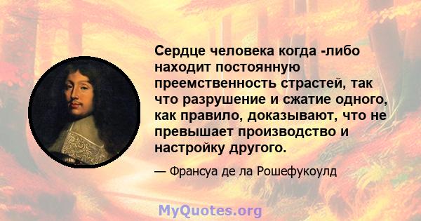 Сердце человека когда -либо находит постоянную преемственность страстей, так что разрушение и сжатие одного, как правило, доказывают, что не превышает производство и настройку другого.