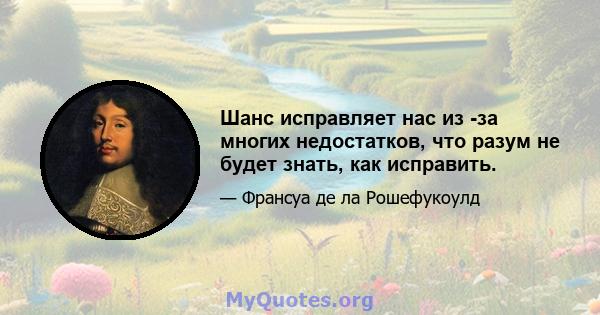 Шанс исправляет нас из -за многих недостатков, что разум не будет знать, как исправить.