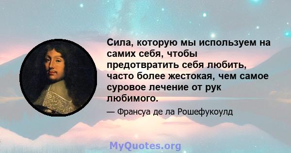 Сила, которую мы используем на самих себя, чтобы предотвратить себя любить, часто более жестокая, чем самое суровое лечение от рук любимого.