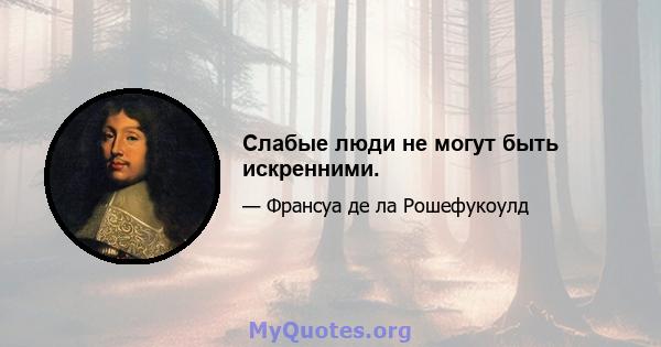 Слабые люди не могут быть искренними.