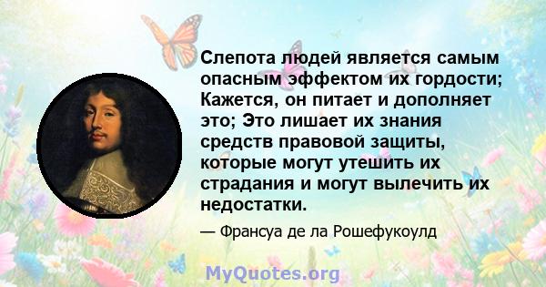 Слепота людей является самым опасным эффектом их гордости; Кажется, он питает и дополняет это; Это лишает их знания средств правовой защиты, которые могут утешить их страдания и могут вылечить их недостатки.